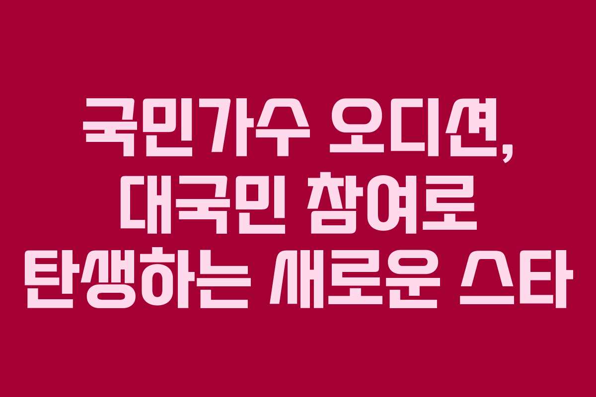 국민가수 오디션, 대국민 참여로 탄생하는 새로운 스타
