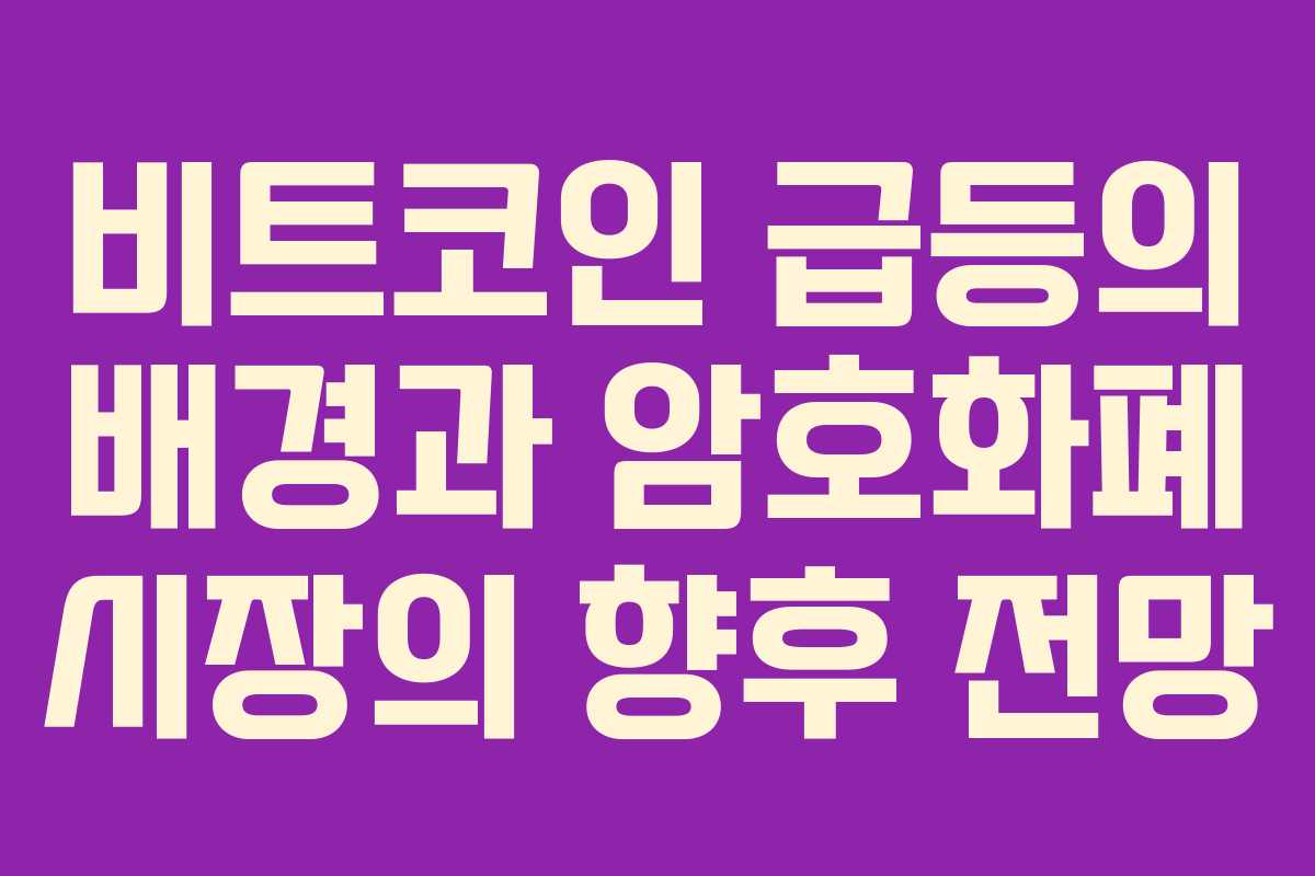 비트코인 급등의 배경과 암호화폐 시장의 향후 전망