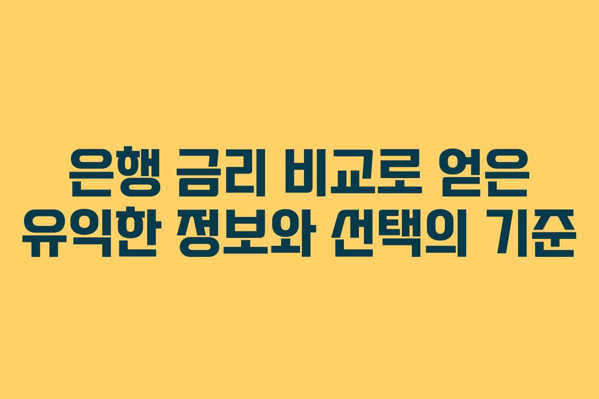 은행 금리 비교로 얻은 유익한 정보와 선택의 기준