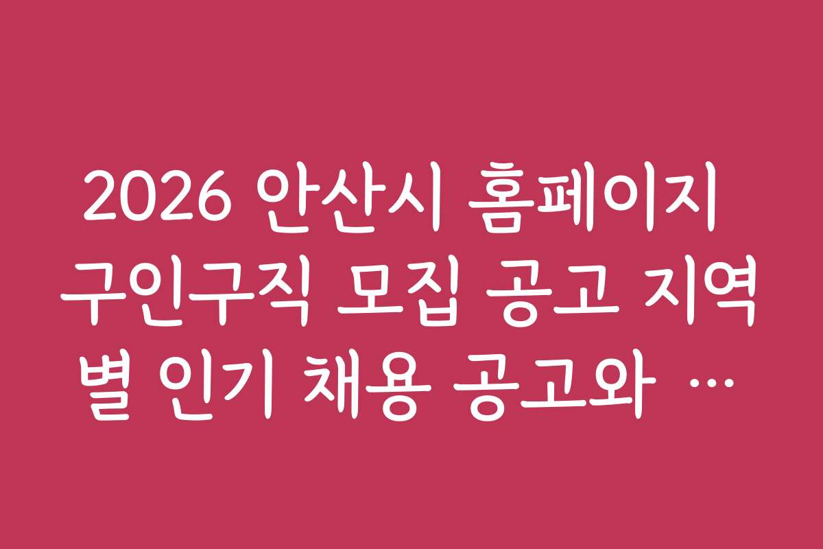 2026 안산시 홈페이지 구인구직 모집 공고 지역별 인기 채용 공고와 추천 리스트