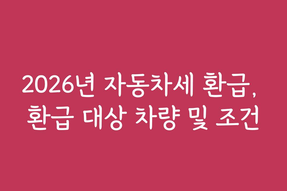 2026년 자동차세 환급, 환급 대상 차량 및 조건