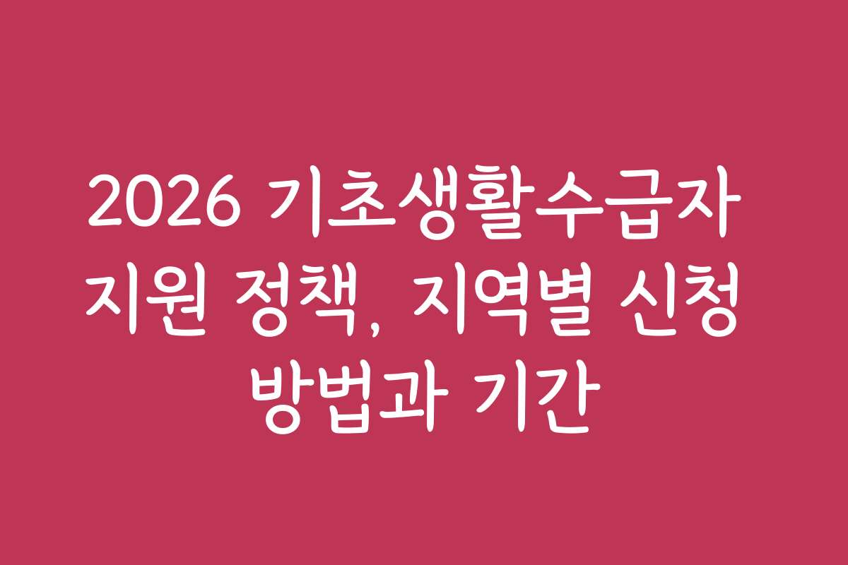 2026 기초생활수급자 지원 정책, 지역별 신청 방법과 기간