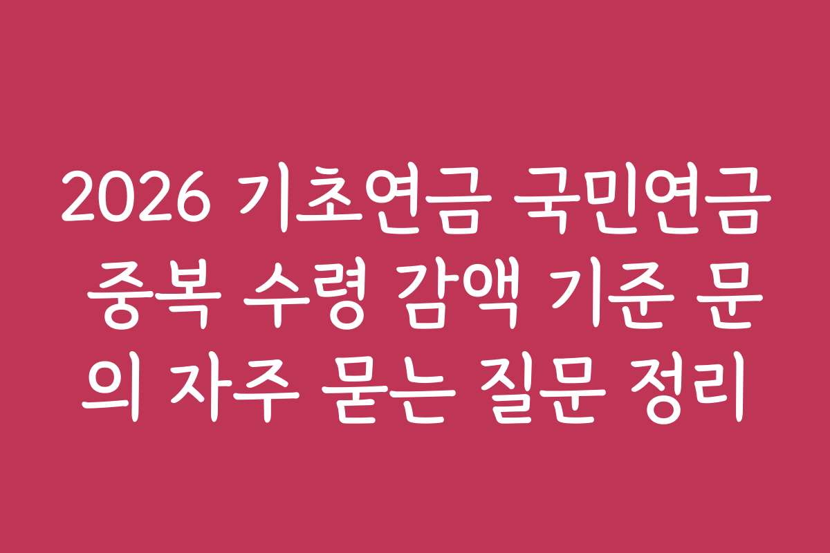 2026 기초연금 국민연금 중복 수령 감액 기준 문의 자주 묻는 질문 정리