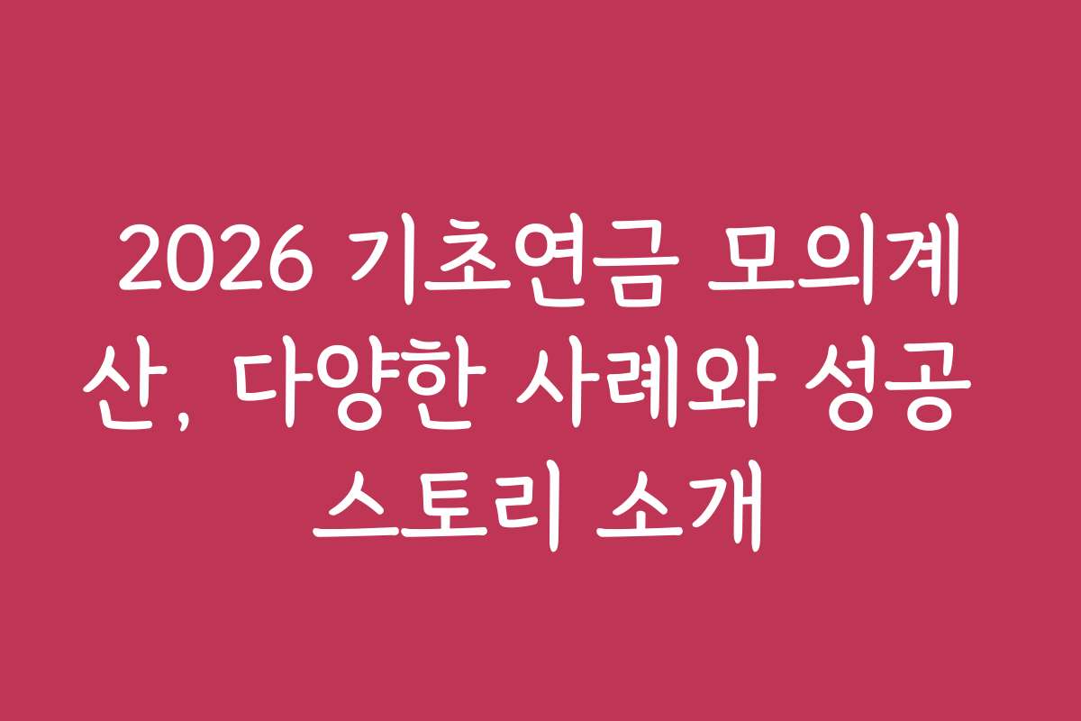 2026 기초연금 모의계산, 다양한 사례와 성공 스토리 소개