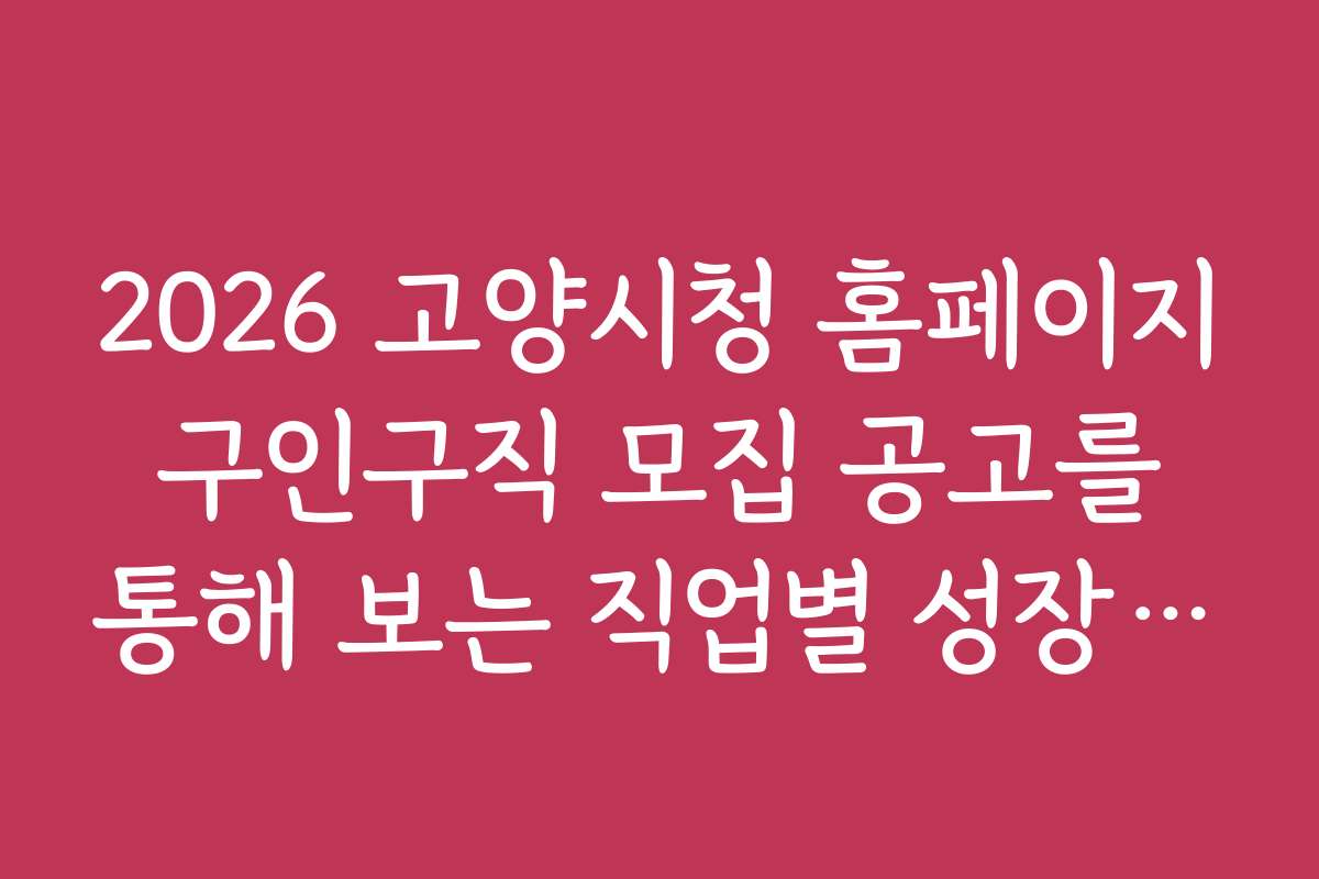 2026 고양시청 홈페이지 구인구직 모집 공고를 통해 보는 직업별 성장 가능성