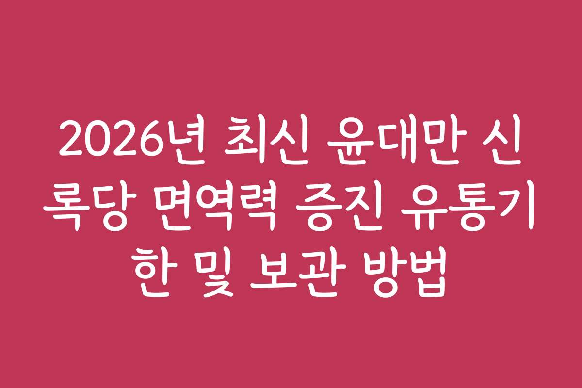 2026년 최신 윤대만 신록당 면역력 증진 유통기한 및 보관 방법