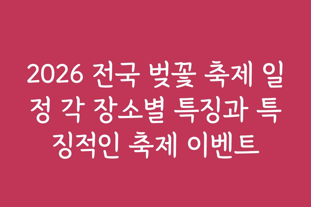 2026 전국 벚꽃 축제 일정 각 장소별 특징과 특징적인 축제 이벤트