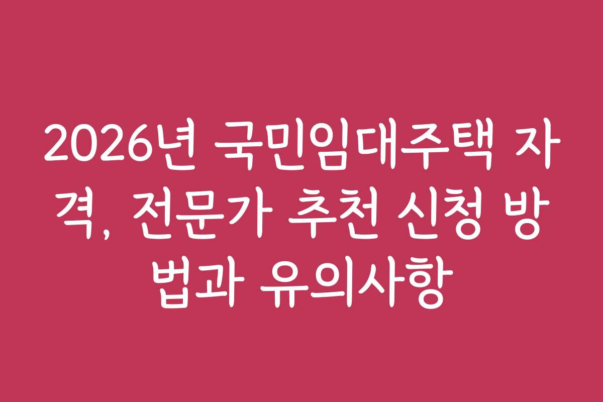 2026년 국민임대주택 자격, 전문가 추천 신청 방법과 유의사항