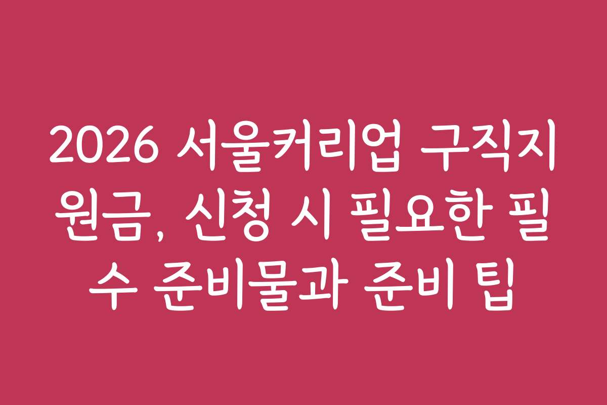 2026 서울커리업 구직지원금, 신청 시 필요한 필수 준비물과 준비 팁