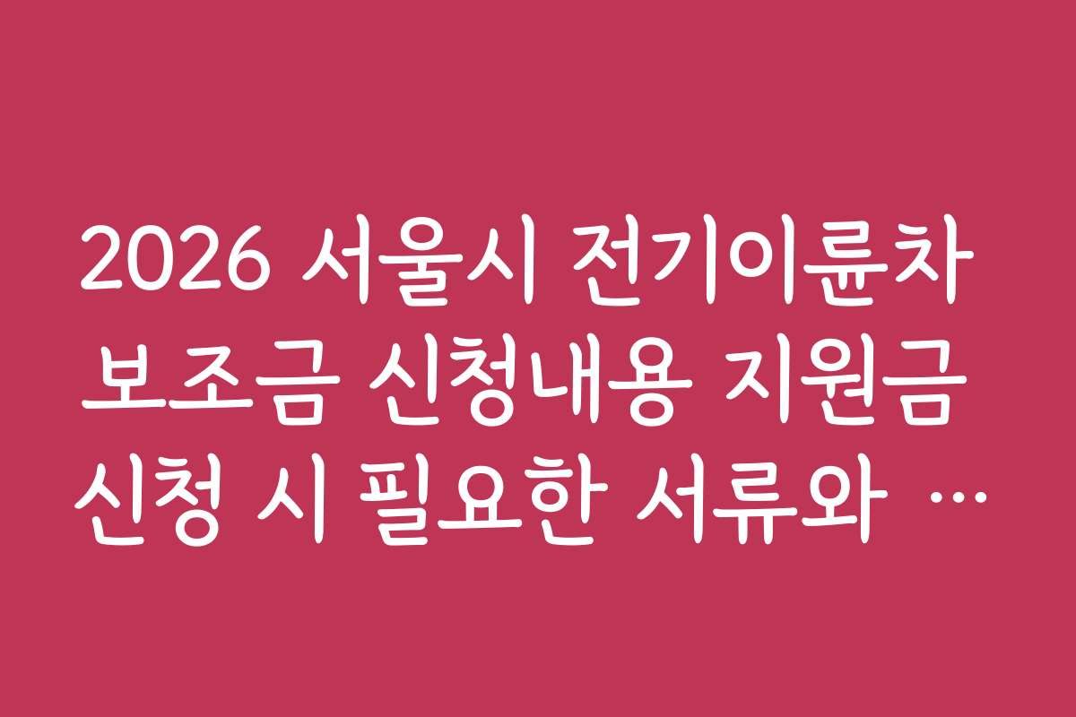 2026 서울시 전기이륜차 보조금 신청내용 지원금 신청 시 필요한 서류와 준비물