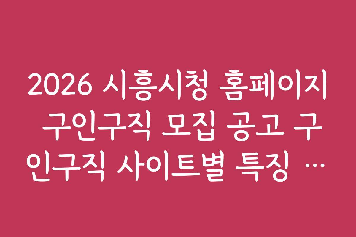 2026 시흥시청 홈페이지 구인구직 모집 공고 구인구직 사이트별 특징 비교와 활용법