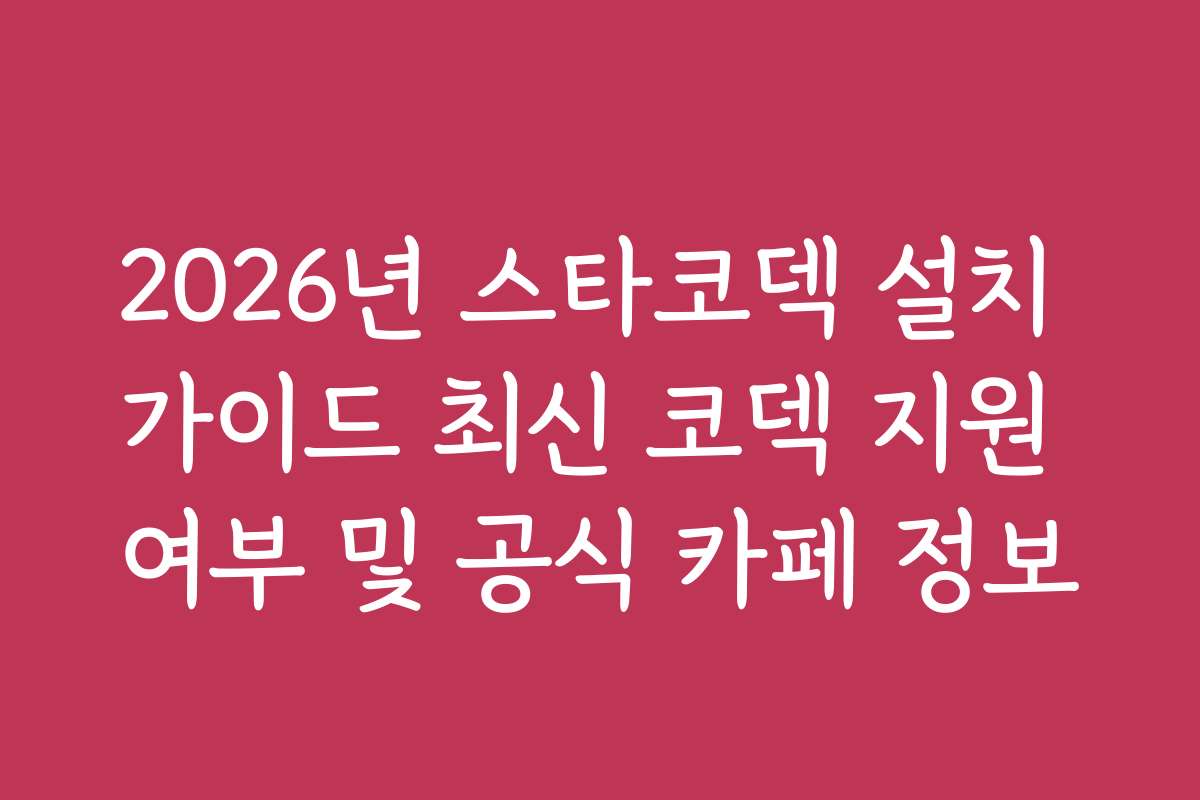2026년 스타코덱 설치 가이드 최신 코덱 지원 여부 및 공식 카페 정보