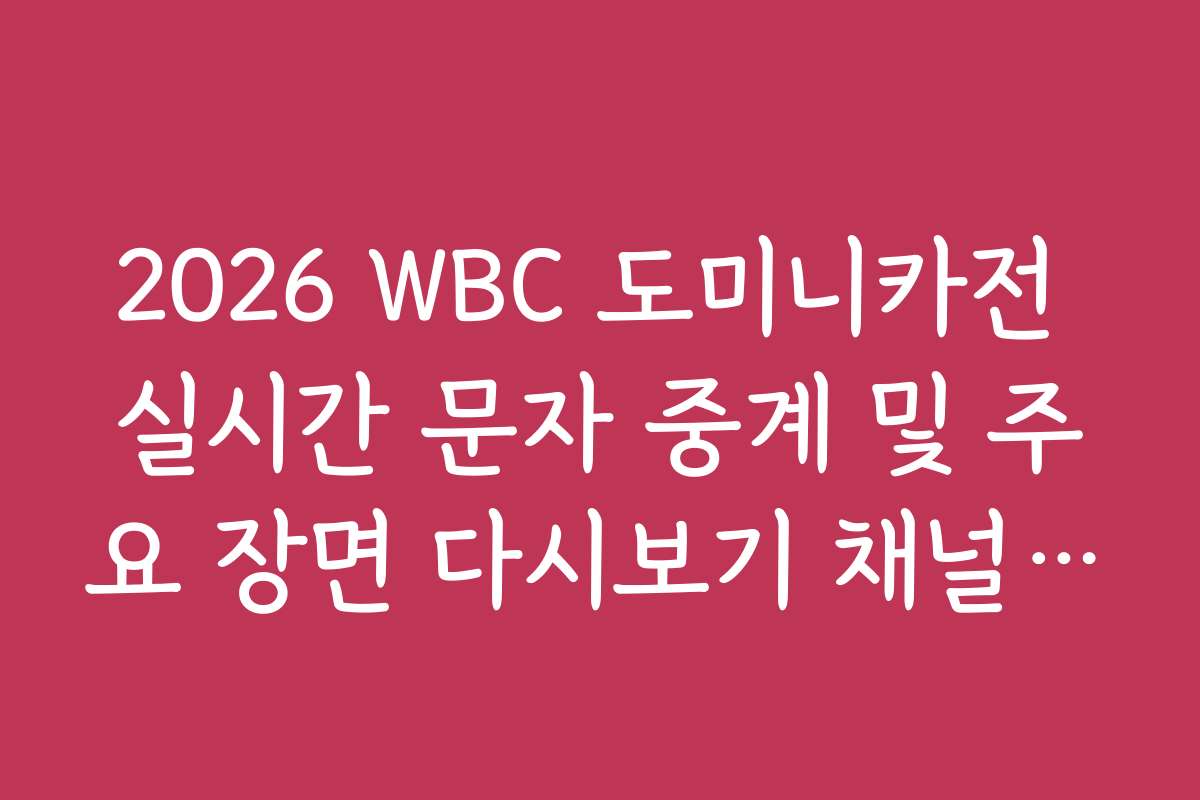 2026 WBC 도미니카전 실시간 문자 중계 및 주요 장면 다시보기 채널 정리