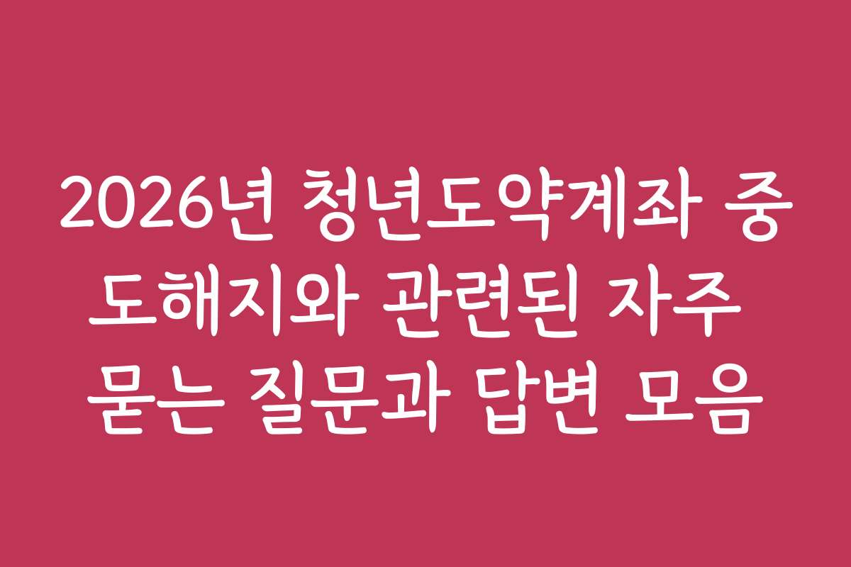 2026년 청년도약계좌 중도해지와 관련된 자주 묻는 질문과 답변 모음