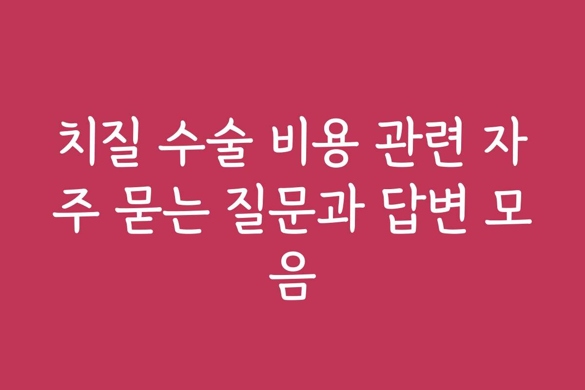 치질 수술 비용 관련 자주 묻는 질문과 답변 모음