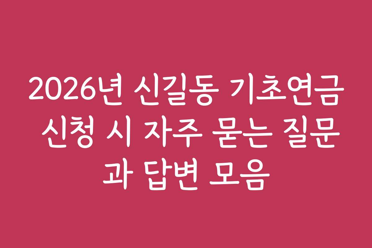 2026년 신길동 기초연금 신청 시 자주 묻는 질문과 답변 모음