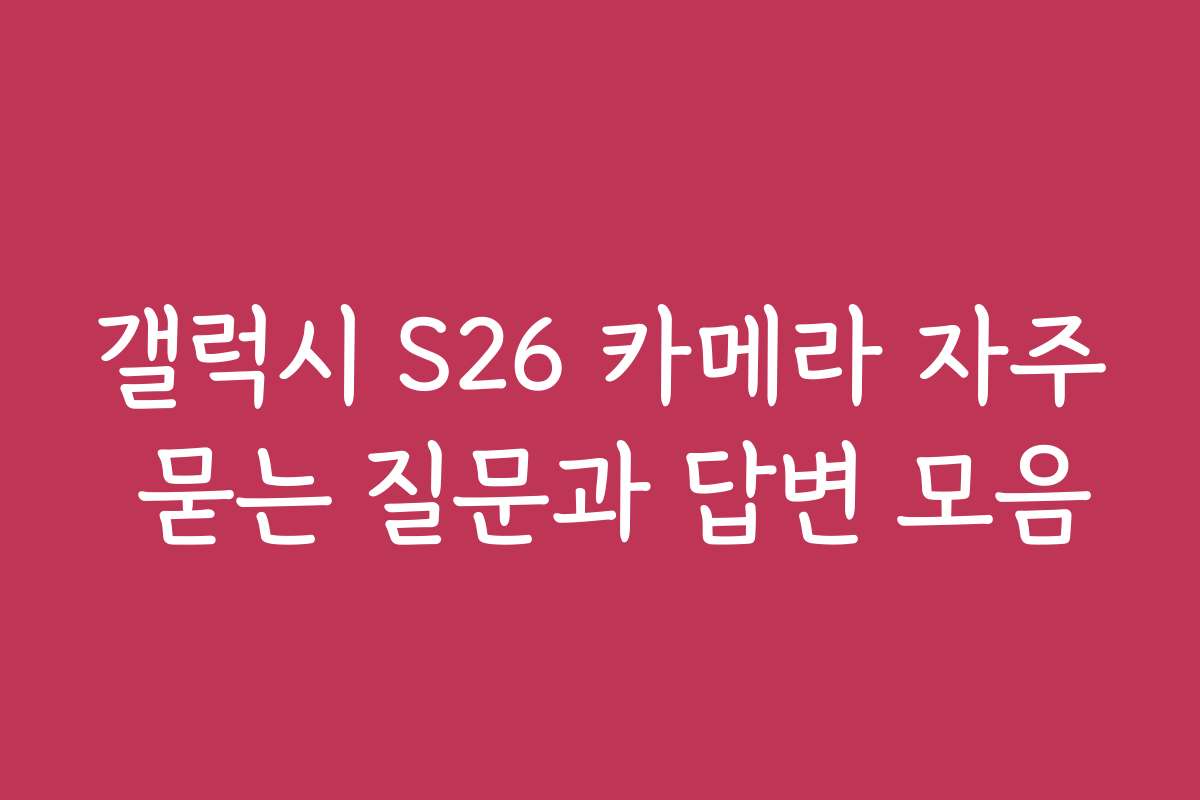 갤럭시 S26 카메라 자주 묻는 질문과 답변 모음