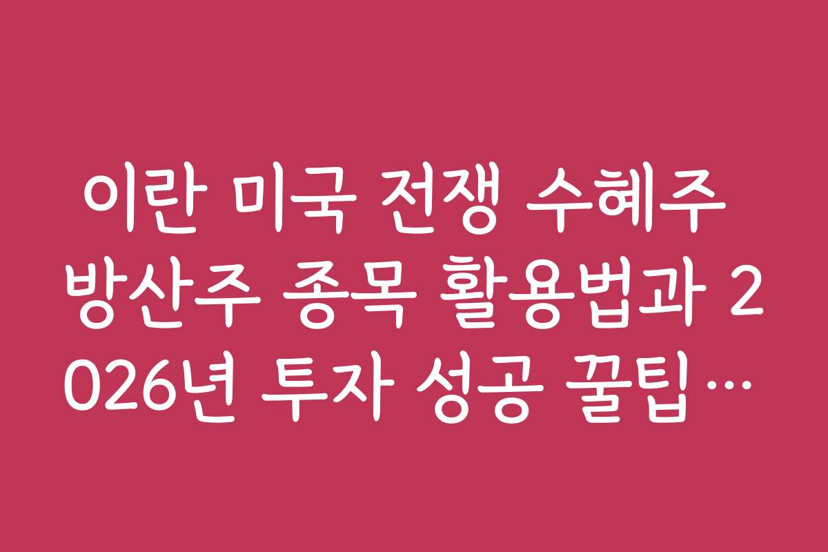 이란 미국 전쟁 수혜주 방산주 종목 활용법과 2026년 투자 성공 꿀팁 모음