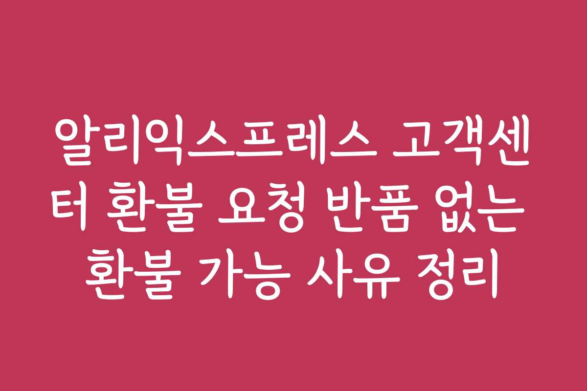 알리익스프레스 고객센터 환불 요청 반품 없는 환불 가능 사유 정리