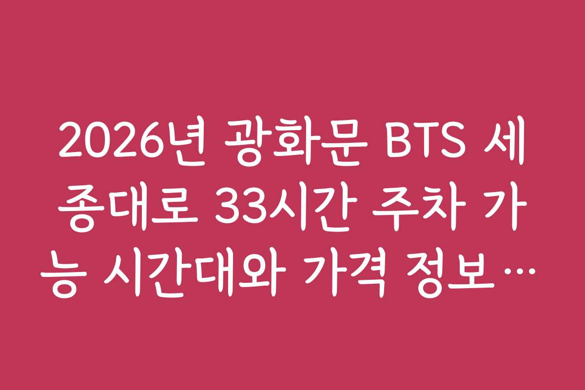 2026년 광화문 BTS 세종대로 33시간 주차 가능 시간대와 가격 정보 분석