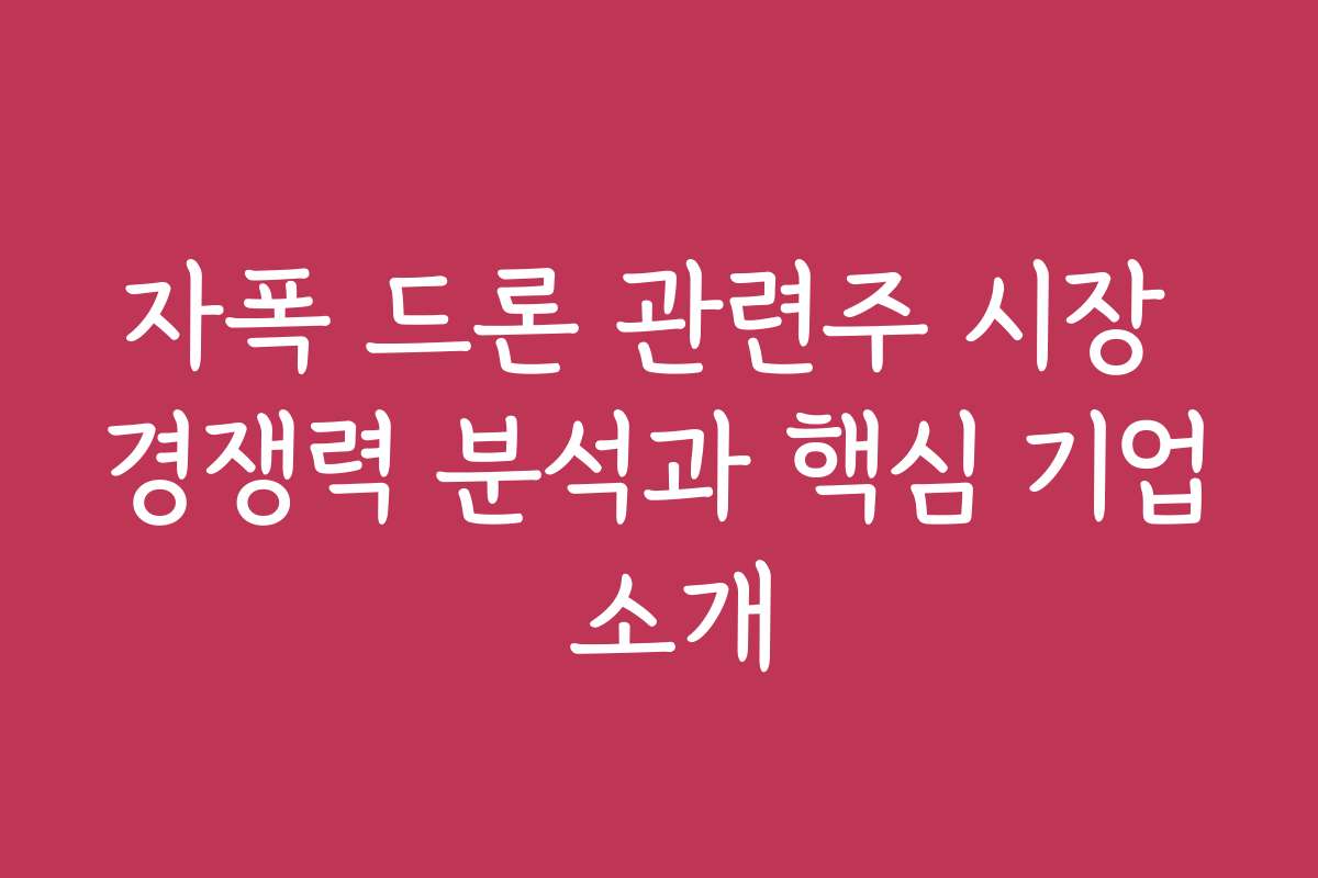 자폭 드론 관련주 시장 경쟁력 분석과 핵심 기업 소개