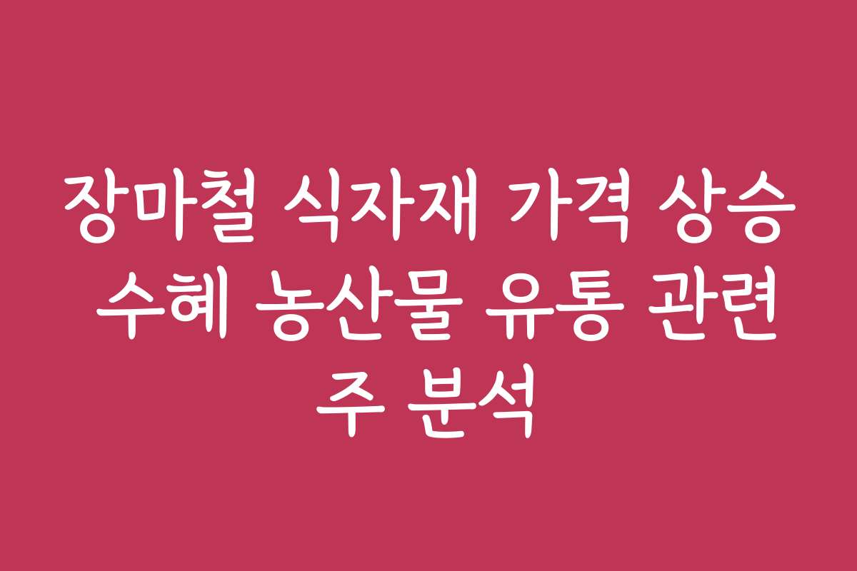 장마철 식자재 가격 상승 수혜 농산물 유통 관련주 분석