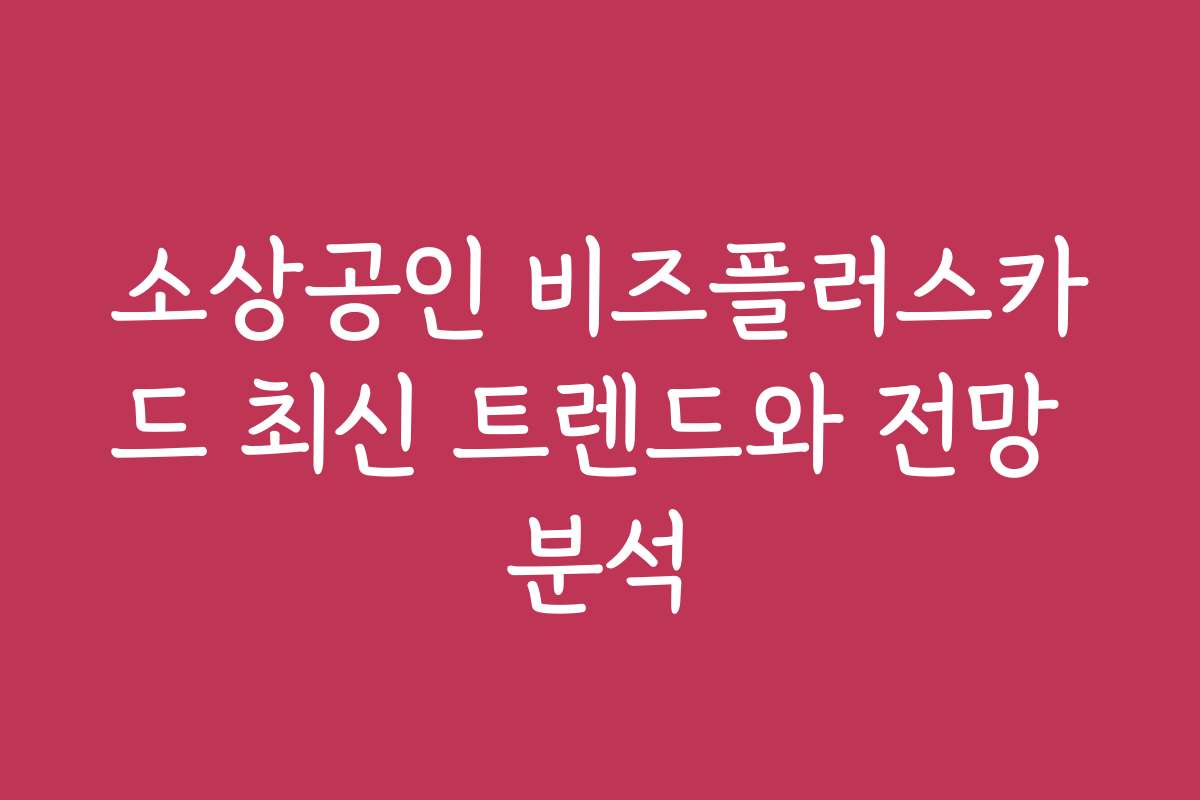 소상공인 비즈플러스카드 최신 트렌드와 전망 분석