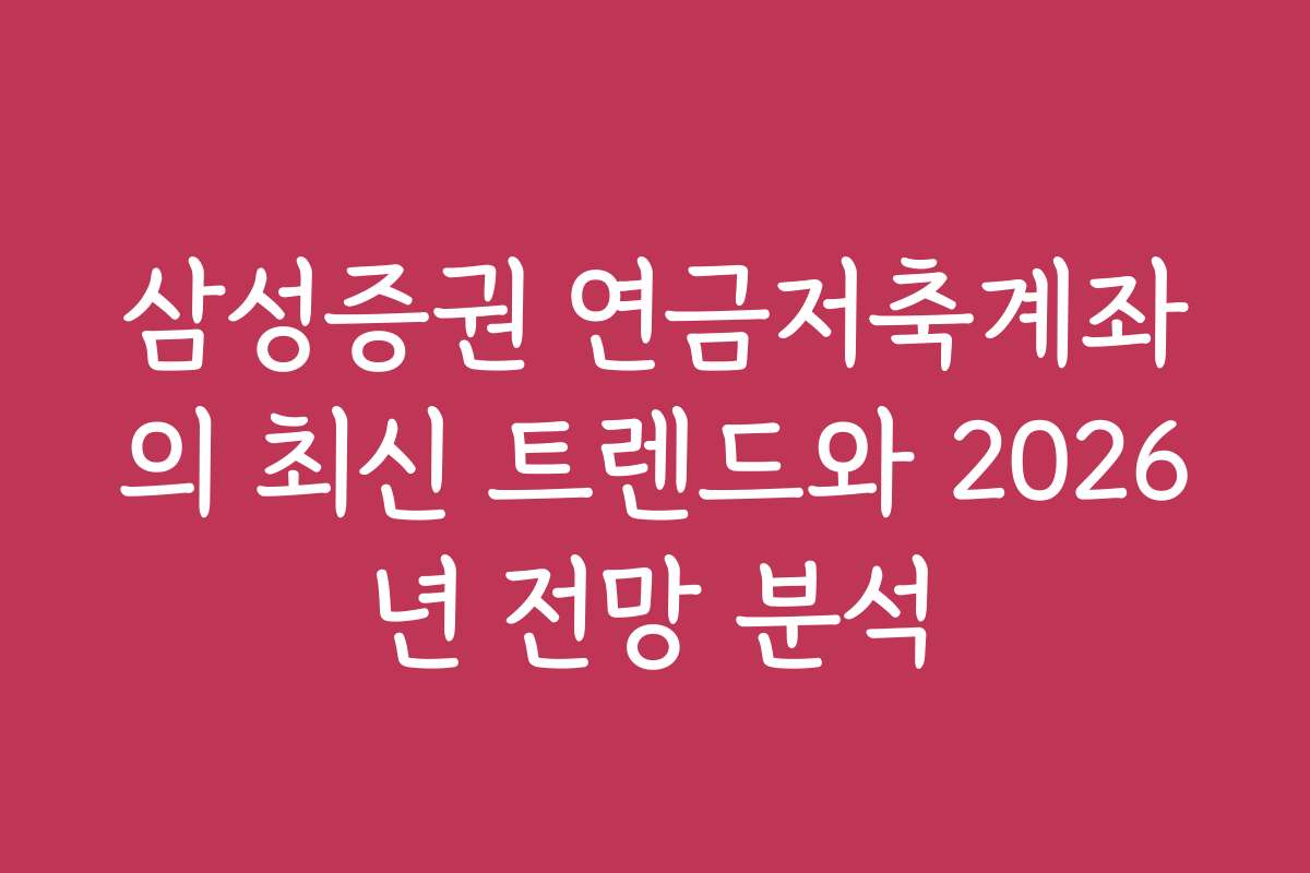 삼성증권 연금저축계좌의 최신 트렌드와 2026년 전망 분석