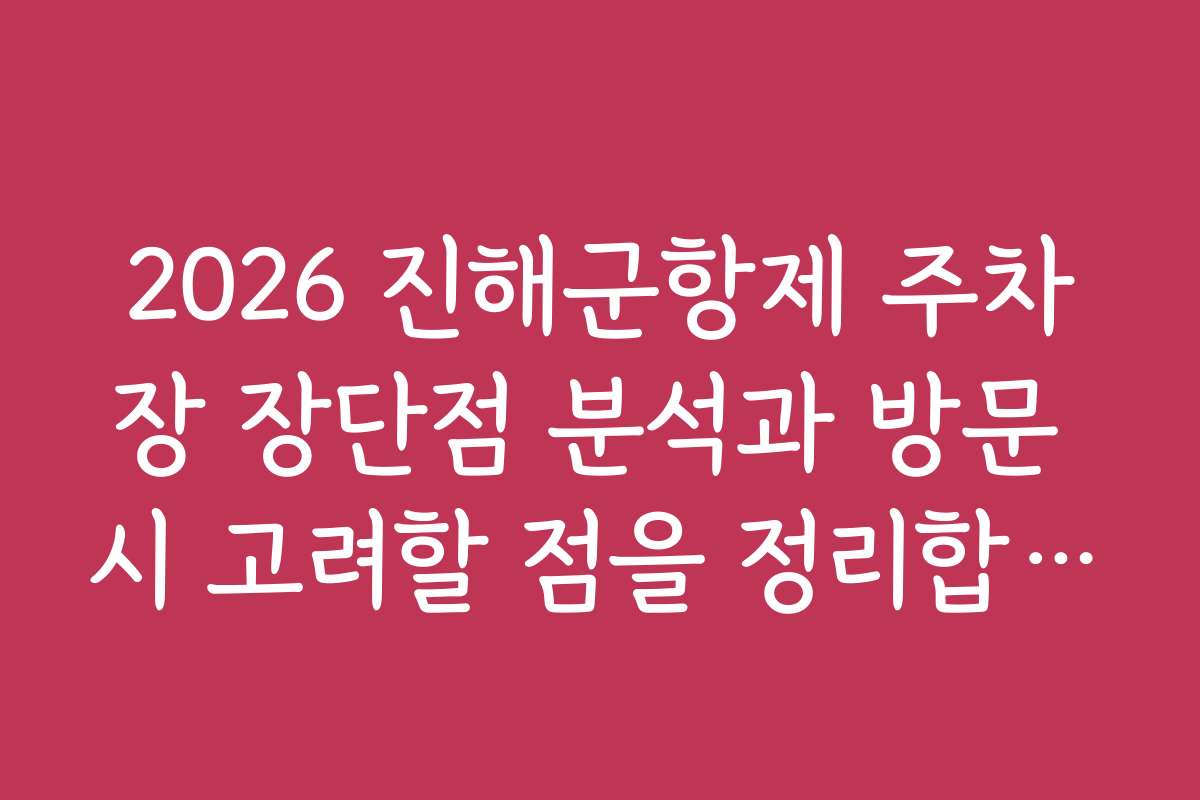 2026 진해군항제 주차장 장단점 분석과 방문 시 고려할 점을 정리합니다