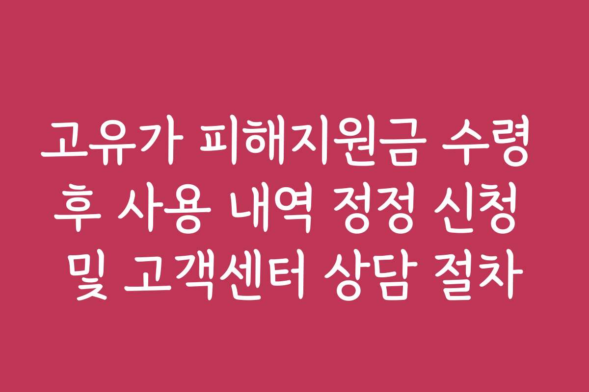 고유가 피해지원금 수령 후 사용 내역 정정 신청 및 고객센터 상담 절차