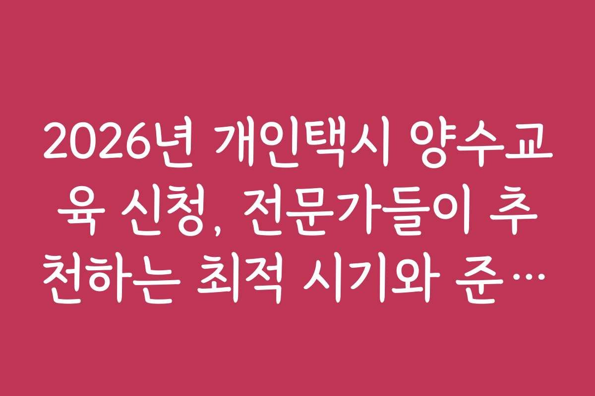 2026년 개인택시 양수교육 신청, 전문가들이 추천하는 최적 시기와 준비법