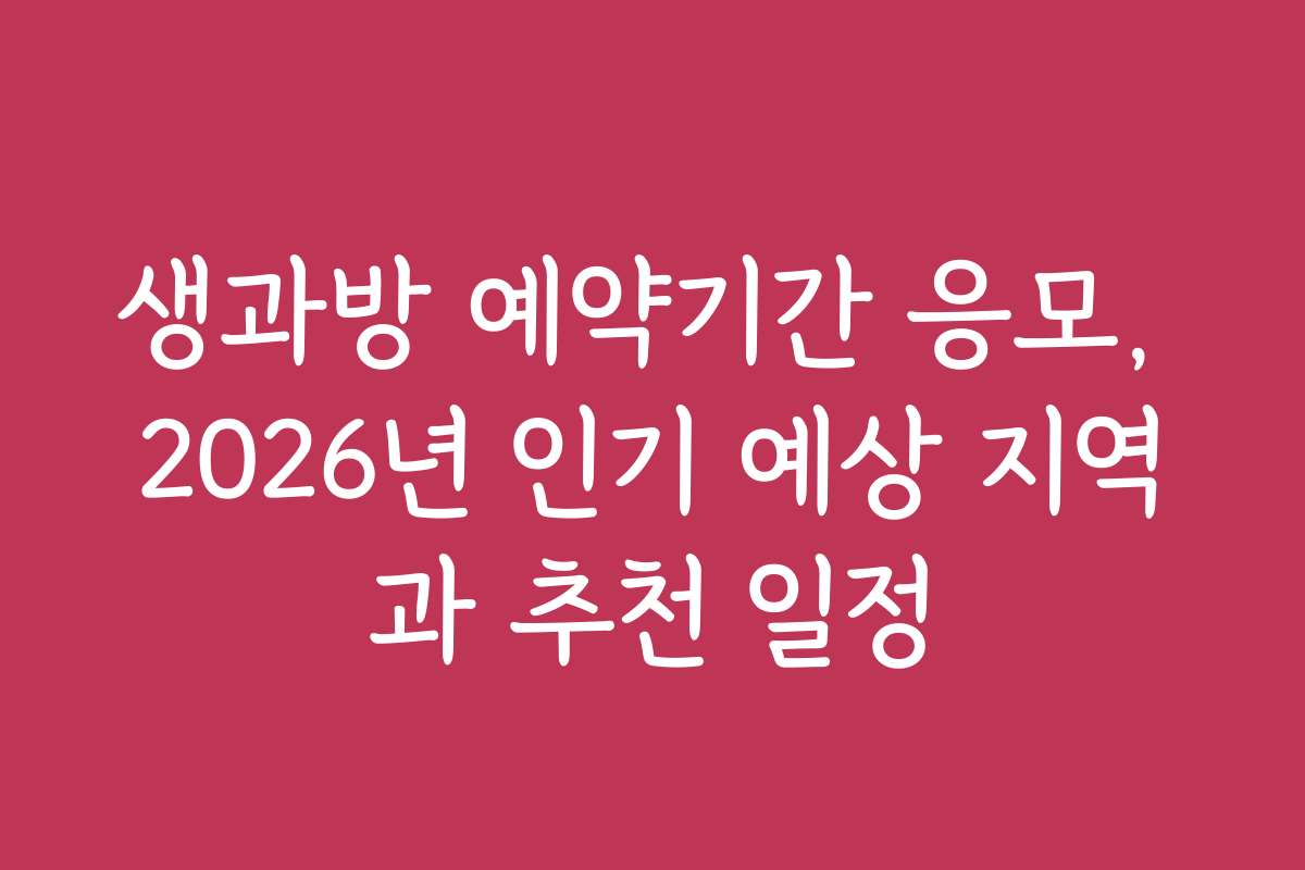 생과방 예약기간 응모, 2026년 인기 예상 지역과 추천 일정