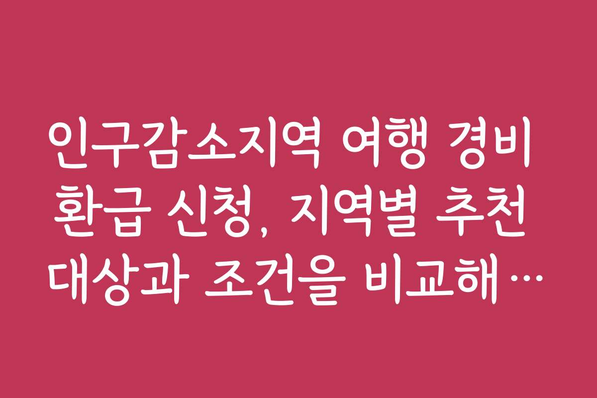 인구감소지역 여행 경비 환급 신청, 지역별 추천 대상과 조건을 비교해보세요