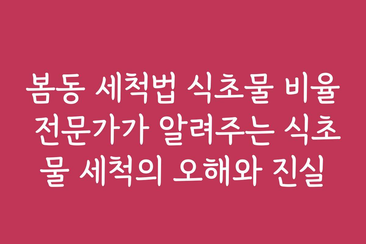 봄동 세척법 식초물 비율 전문가가 알려주는 식초물 세척의 오해와 진실