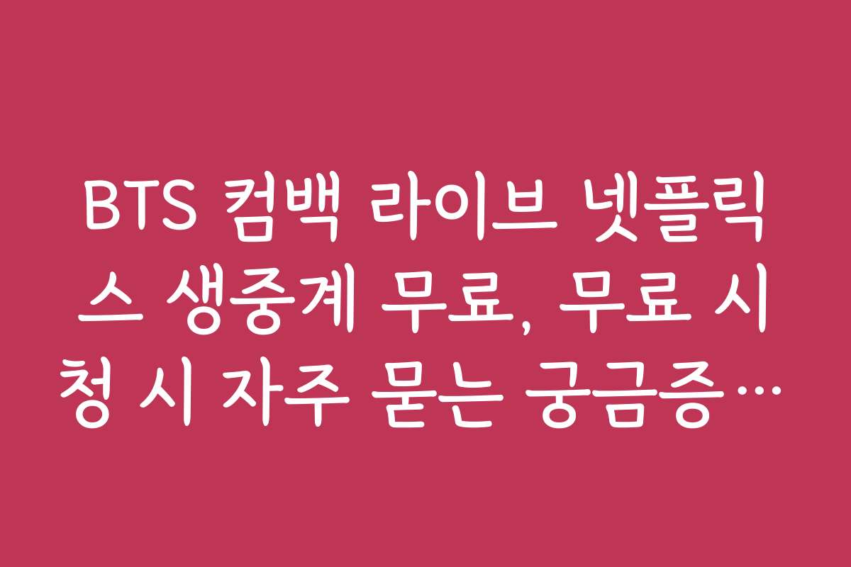 BTS 컴백 라이브 넷플릭스 생중계 무료, 무료 시청 시 자주 묻는 궁금증 해결하기