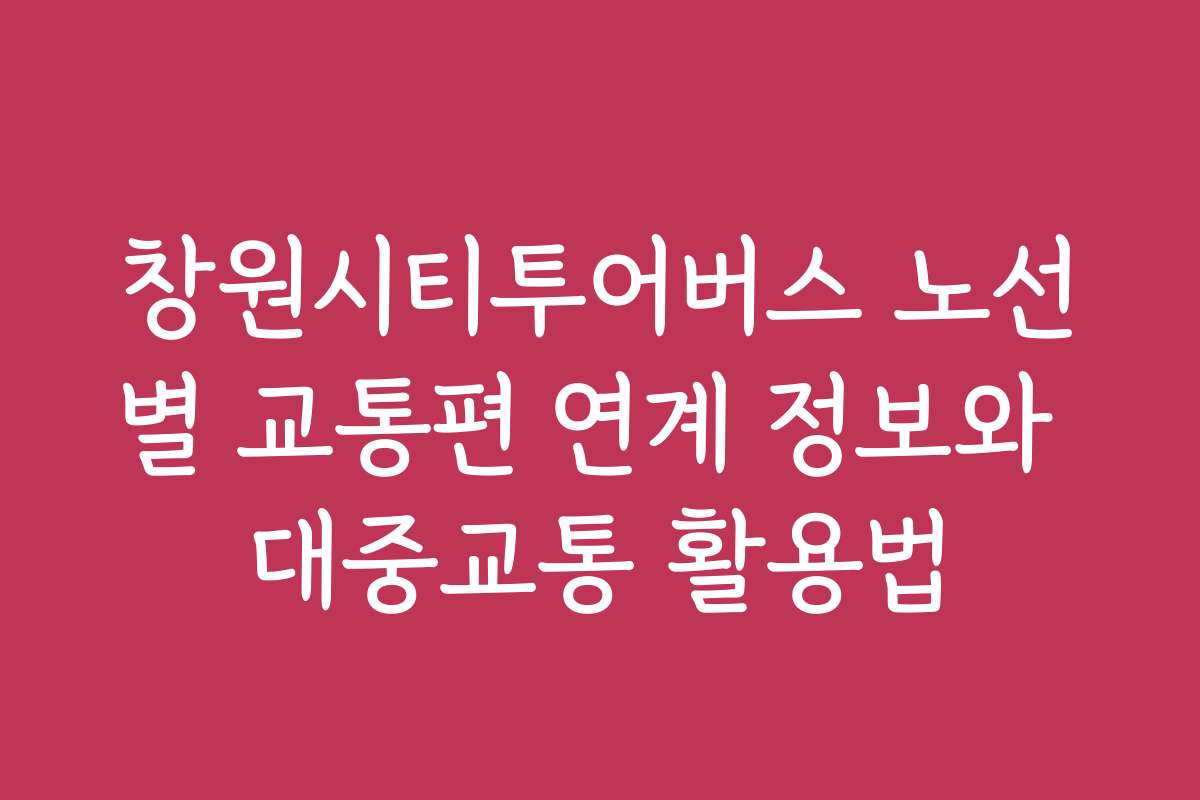 창원시티투어버스 노선별 교통편 연계 정보와 대중교통 활용법
