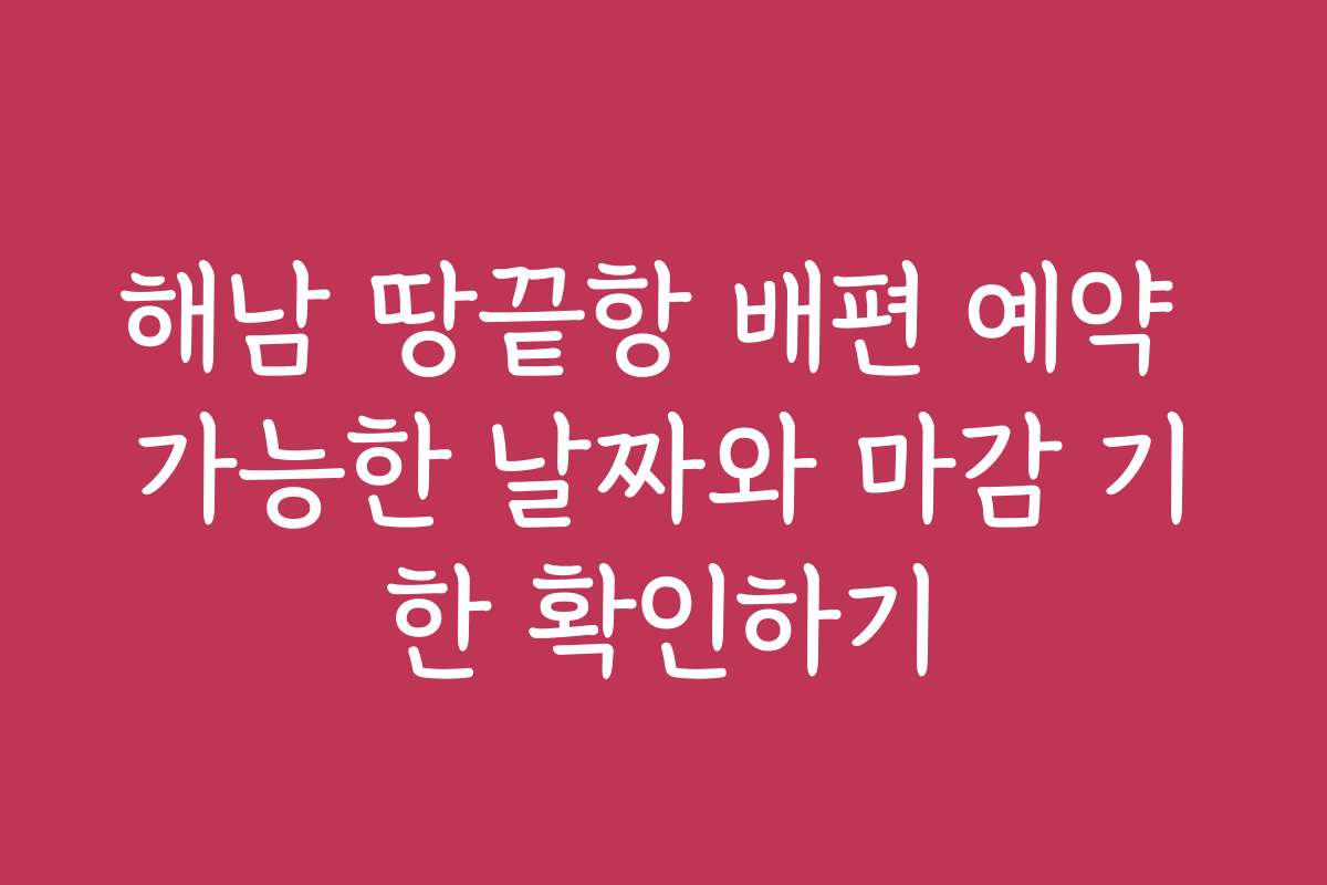 해남 땅끝항 배편 예약 가능한 날짜와 마감 기한 확인하기