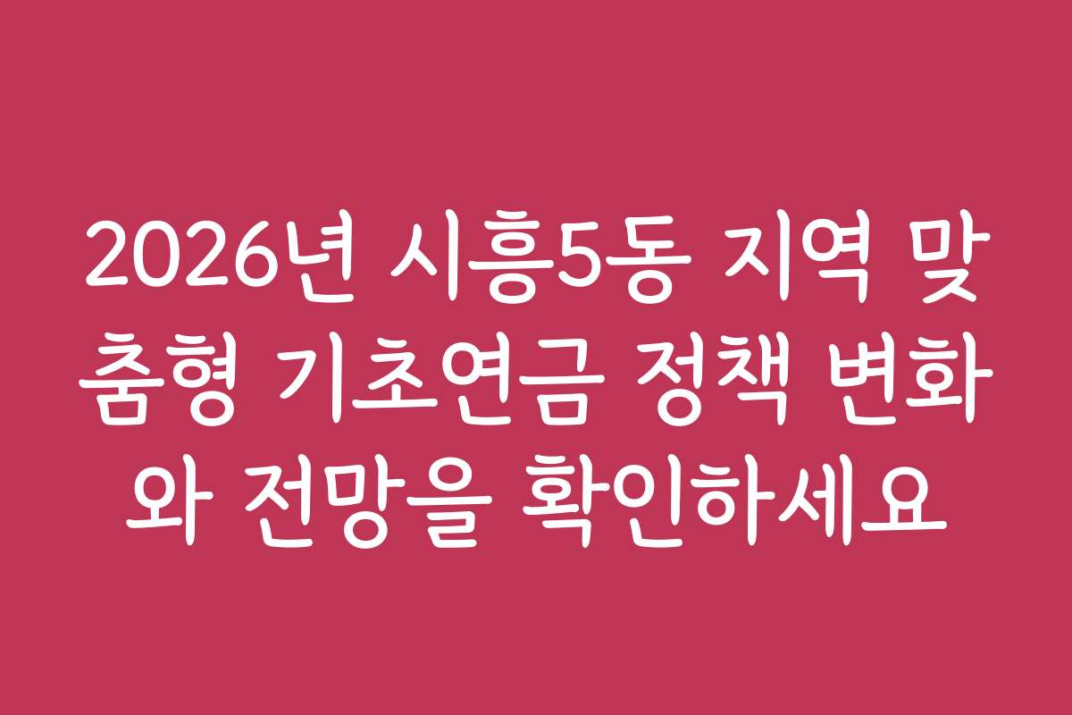 2026년 시흥5동 지역 맞춤형 기초연금 정책 변화와 전망을 확인하세요