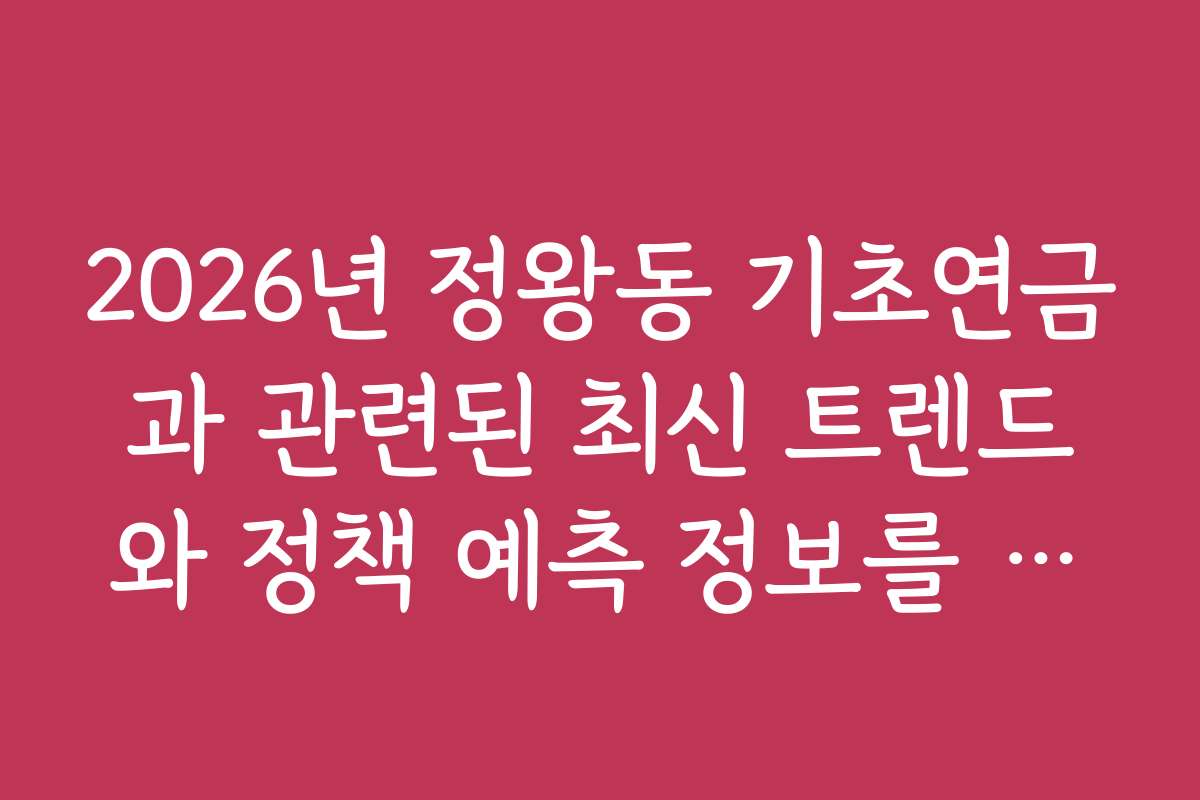 2026년 정왕동 기초연금과 관련된 최신 트렌드와 정책 예측 정보를 확인하세요