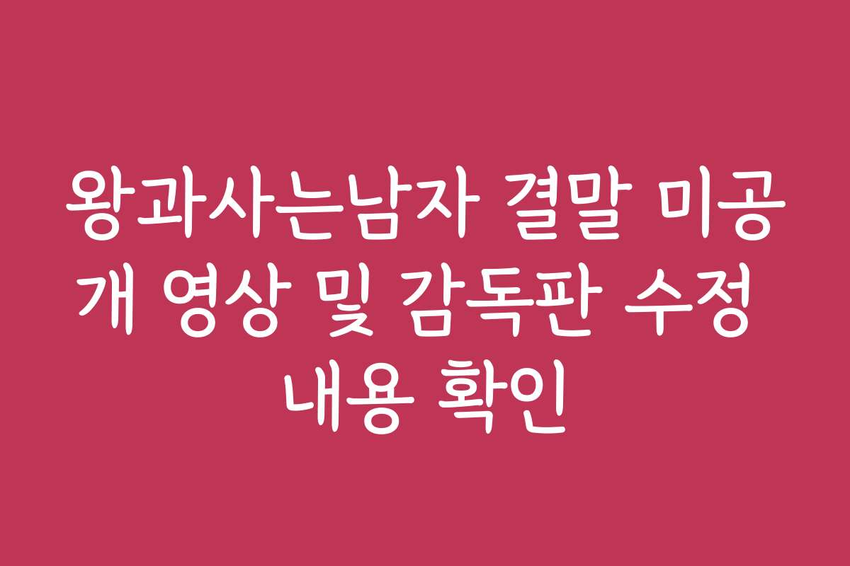 왕과사는남자 결말 미공개 영상 및 감독판 수정 내용 확인