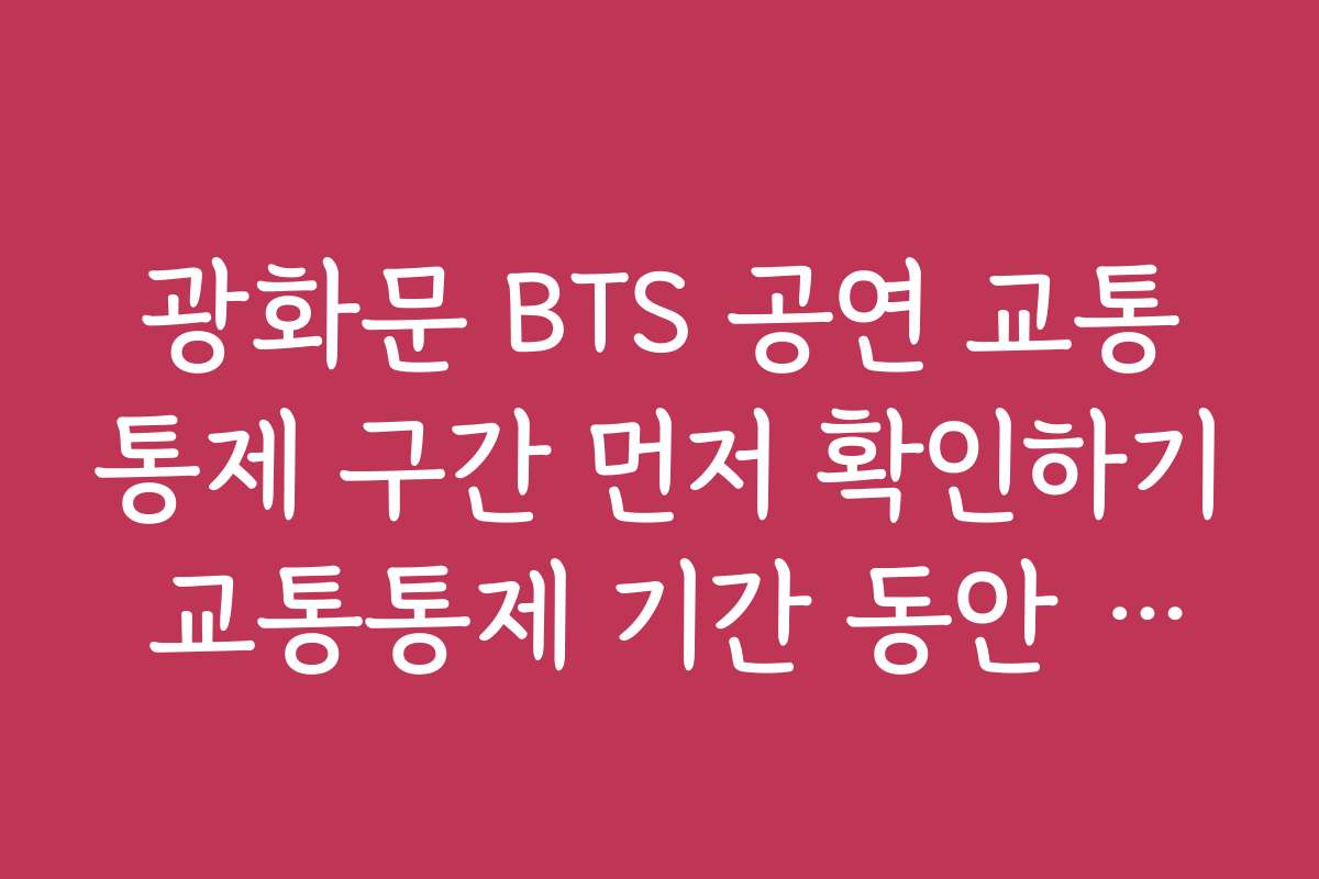 광화문 BTS 공연 교통통제 구간 먼저 확인하기 교통통제 기간 동안 대중교통 할인 혜택과 이벤트