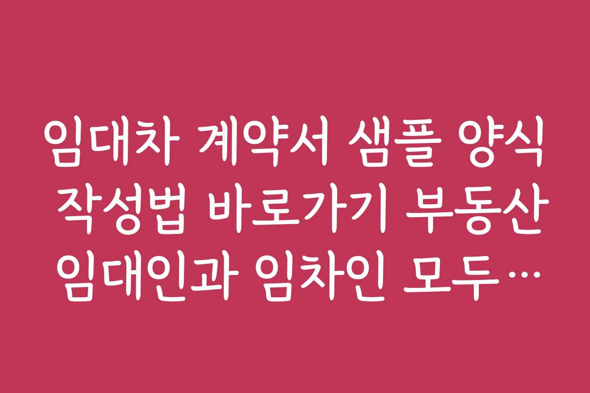 임대차 계약서 샘플 양식 작성법 바로가기 부동산 임대인과 임차인 모두를 위한 작성법 가이드