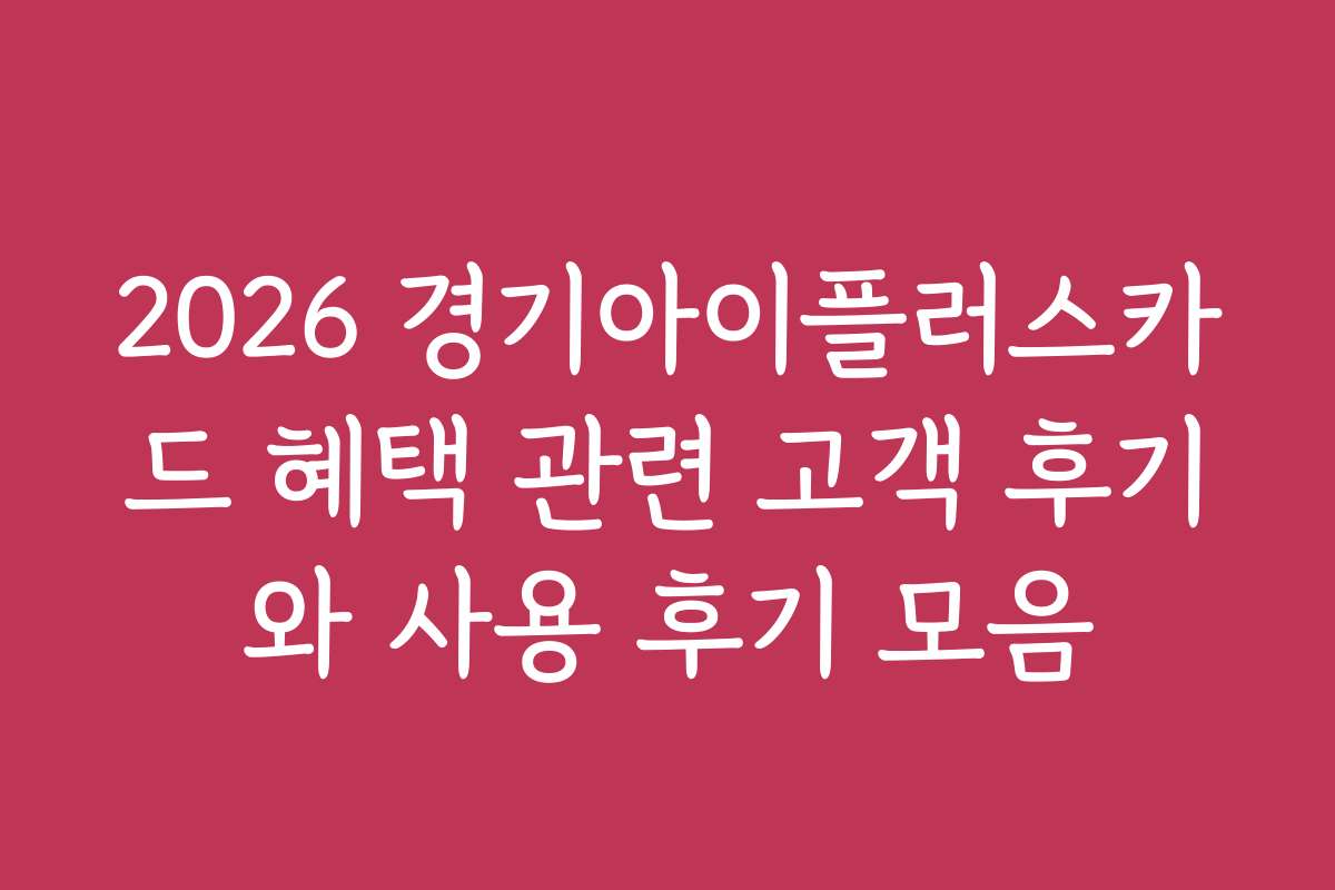 2026 경기아이플러스카드 혜택 관련 고객 후기와 사용 후기 모음