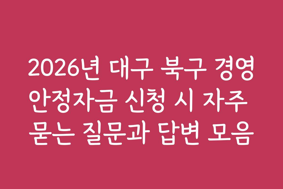 2026년 대구 북구 경영안정자금 신청 시 자주 묻는 질문과 답변 모음