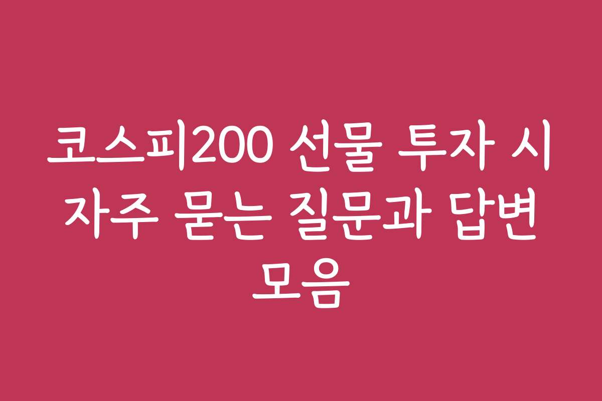 코스피200 선물 투자 시 자주 묻는 질문과 답변 모음