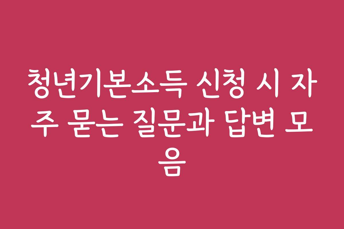 청년기본소득 신청 시 자주 묻는 질문과 답변 모음