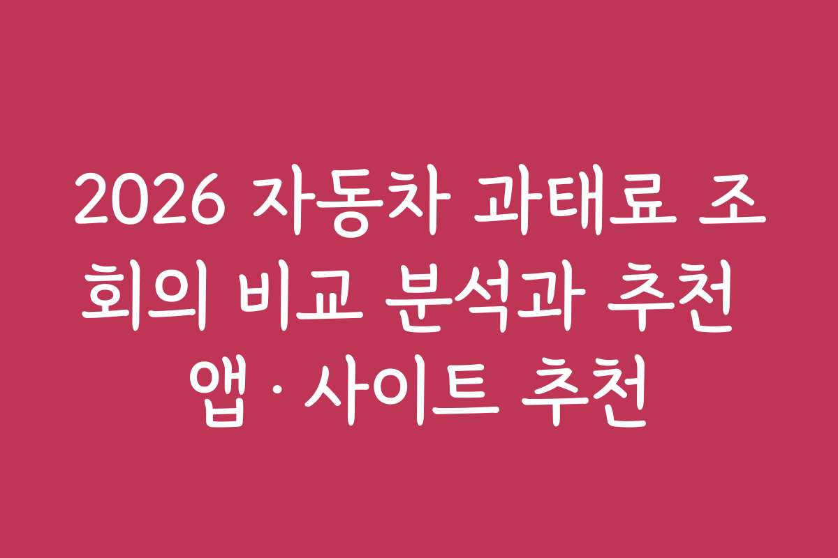 2026 자동차 과태료 조회의 비교 분석과 추천 앱·사이트 추천