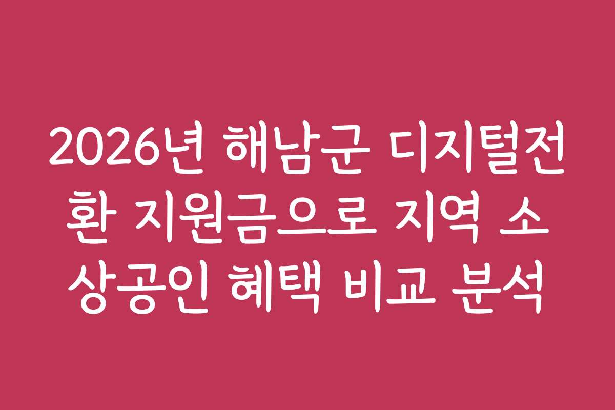 2026년 해남군 디지털전환 지원금으로 지역 소상공인 혜택 비교 분석