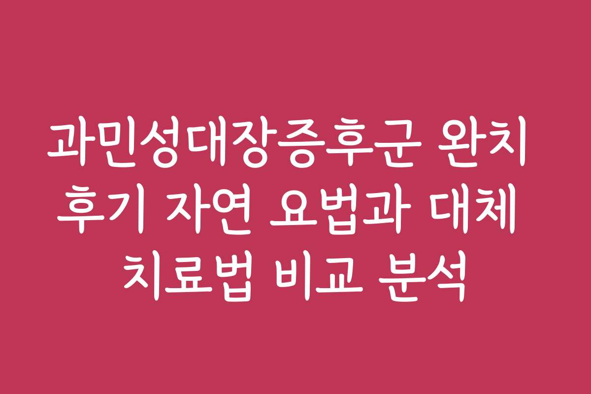 과민성대장증후군 완치 후기 자연 요법과 대체 치료법 비교 분석