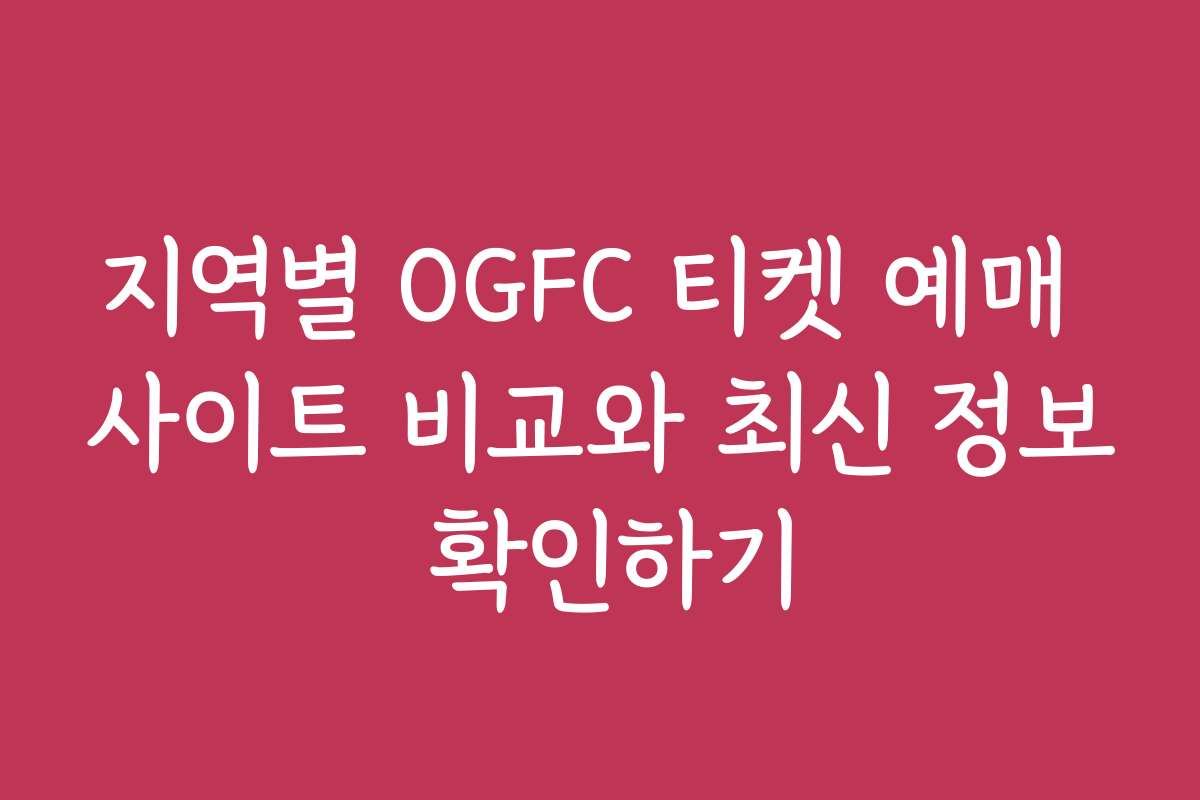 지역별 OGFC 티켓 예매 사이트 비교와 최신 정보 확인하기